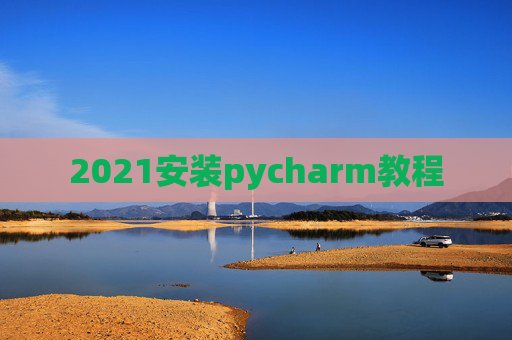 2021安装pycharm教程 2021安装pycharm教程